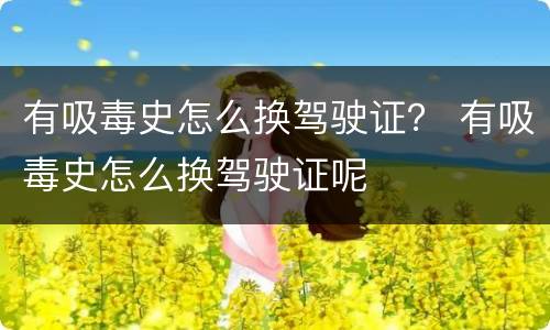 有吸毒史怎么换驾驶证？ 有吸毒史怎么换驾驶证呢