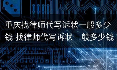 重庆找律师代写诉状一般多少钱 找律师代写诉状一般多少钱啊