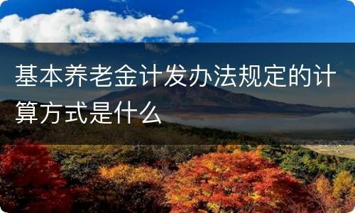 基本养老金计发办法规定的计算方式是什么