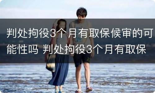 判处拘役3个月有取保候审的可能性吗 判处拘役3个月有取保候审的可能性吗