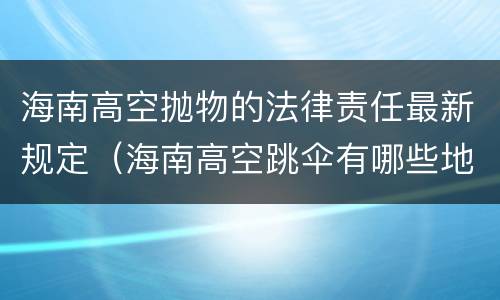 海南高空抛物的法律责任最新规定（海南高空跳伞有哪些地方）