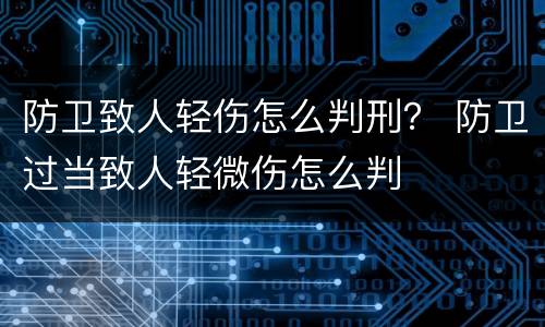防卫致人轻伤怎么判刑？ 防卫过当致人轻微伤怎么判