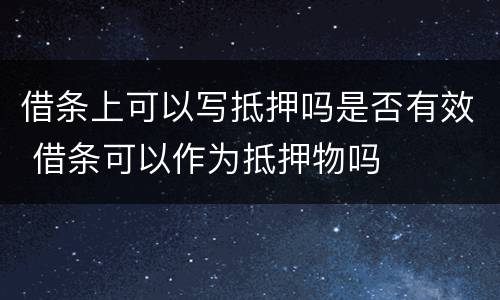借条上可以写抵押吗是否有效 借条可以作为抵押物吗