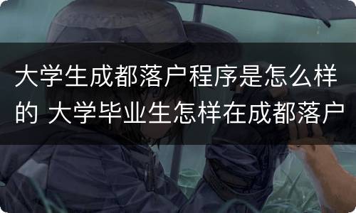 大学生成都落户程序是怎么样的 大学毕业生怎样在成都落户
