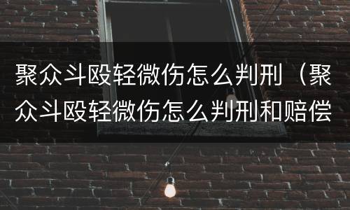 聚众斗殴轻微伤怎么判刑（聚众斗殴轻微伤怎么判刑和赔偿）