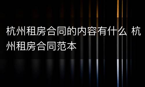杭州租房合同的内容有什么 杭州租房合同范本