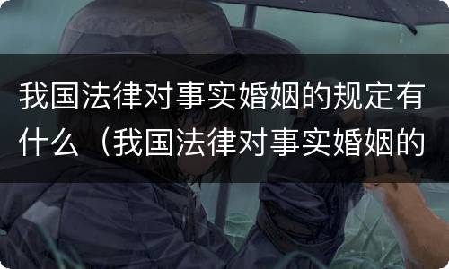 我国法律对事实婚姻的规定有什么（我国法律对事实婚姻的规定有什么要求）