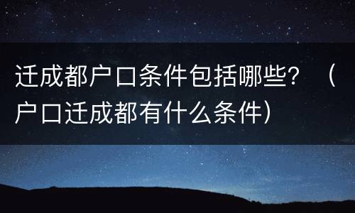 迁成都户口条件包括哪些？（户口迁成都有什么条件）
