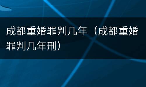 成都重婚罪判几年（成都重婚罪判几年刑）