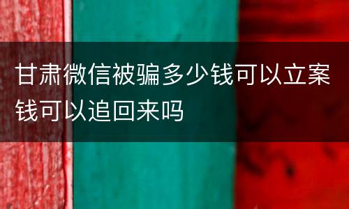 甘肃微信被骗多少钱可以立案钱可以追回来吗