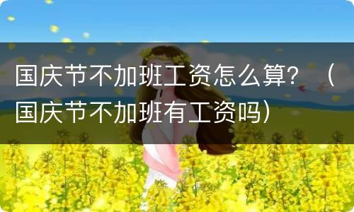 国庆节不加班工资怎么算？（国庆节不加班有工资吗）
