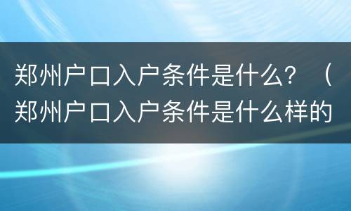 郑州户口入户条件是什么？（郑州户口入户条件是什么样的）