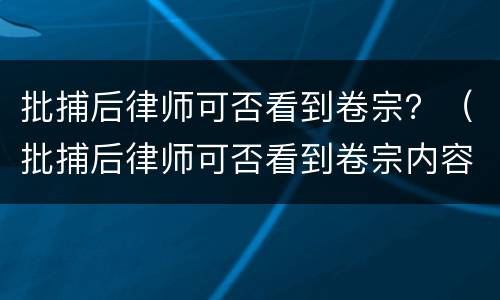 批捕后律师可否看到卷宗？（批捕后律师可否看到卷宗内容）