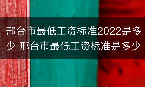 邢台市最低工资标准2022是多少 邢台市最低工资标准是多少2021年