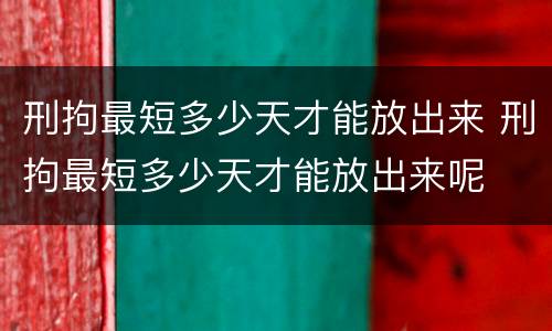 刑拘最短多少天才能放出来 刑拘最短多少天才能放出来呢