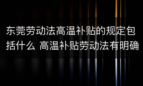 东莞劳动法高温补贴的规定包括什么 高温补贴劳动法有明确规定