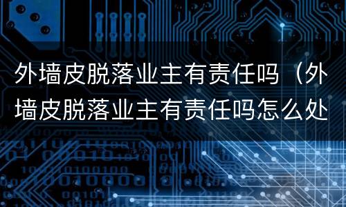 外墙皮脱落业主有责任吗（外墙皮脱落业主有责任吗怎么处理）