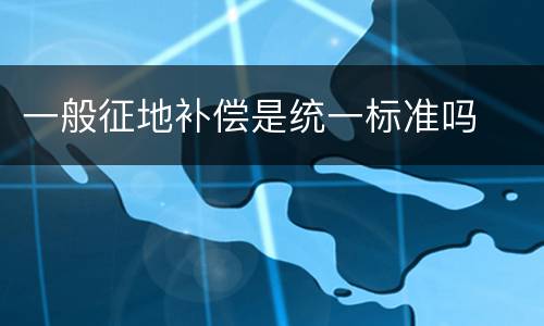 一般征地补偿是统一标准吗