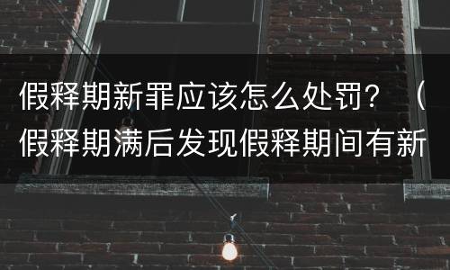 假释期新罪应该怎么处罚？（假释期满后发现假释期间有新罪）