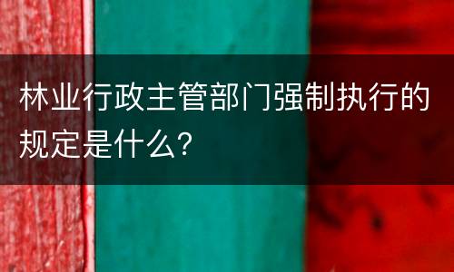 林业行政主管部门强制执行的规定是什么？