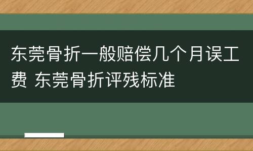 东莞骨折一般赔偿几个月误工费 东莞骨折评残标准