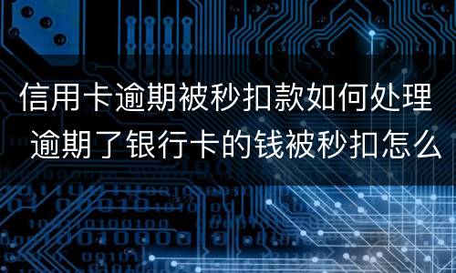 信用卡逾期被秒扣款如何处理 逾期了银行卡的钱被秒扣怎么办