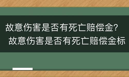 故意伤害是否有死亡赔偿金？ 故意伤害是否有死亡赔偿金标准