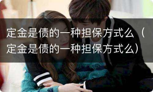 定金是债的一种担保方式么（定金是债的一种担保方式么）