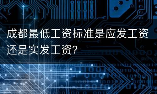 成都最低工资标准是应发工资还是实发工资？