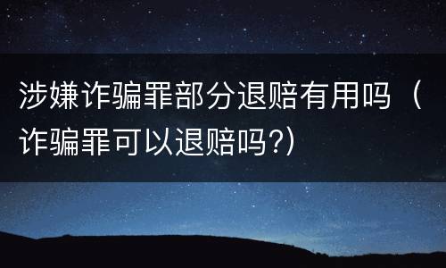 涉嫌诈骗罪部分退赔有用吗（诈骗罪可以退赔吗?）