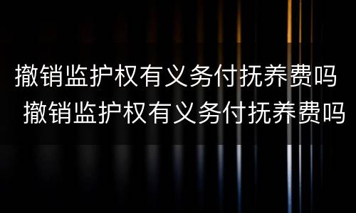 撤销监护权有义务付抚养费吗 撤销监护权有义务付抚养费吗法律规定