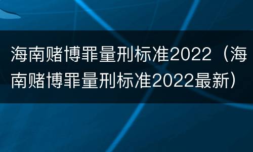 海南赌博罪量刑标准2022（海南赌博罪量刑标准2022最新）
