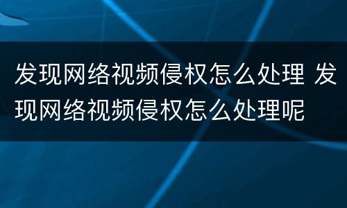发现网络视频侵权怎么处理 发现网络视频侵权怎么处理呢