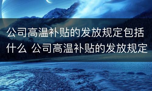 公司高温补贴的发放规定包括什么 公司高温补贴的发放规定包括什么呢