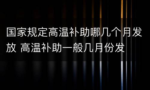 国家规定高温补助哪几个月发放 高温补助一般几月份发