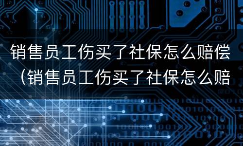 销售员工伤买了社保怎么赔偿（销售员工伤买了社保怎么赔偿的）