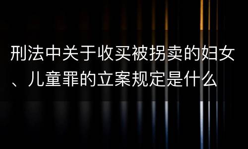 刑法中关于收买被拐卖的妇女、儿童罪的立案规定是什么