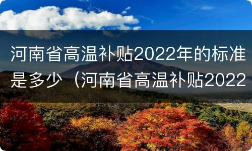 河南省高温补贴2022年的标准是多少（河南省高温补贴2022年的标准是多少钱一个月）