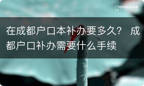 在成都户口本补办要多久？ 成都户口补办需要什么手续