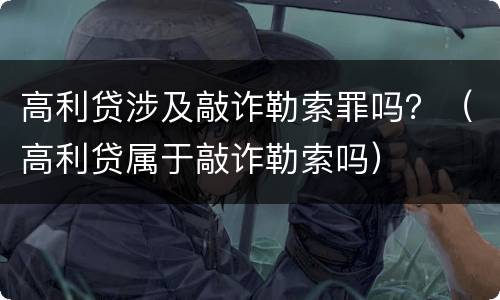 高利贷涉及敲诈勒索罪吗？（高利贷属于敲诈勒索吗）