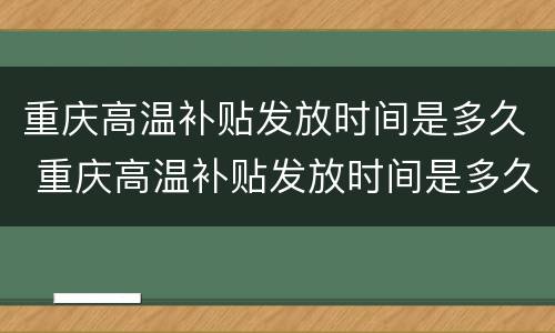 重庆高温补贴发放时间是多久 重庆高温补贴发放时间是多久一次