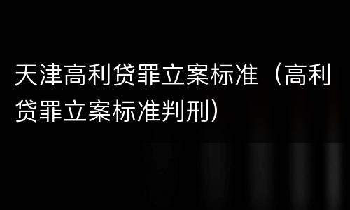 天津高利贷罪立案标准（高利贷罪立案标准判刑）