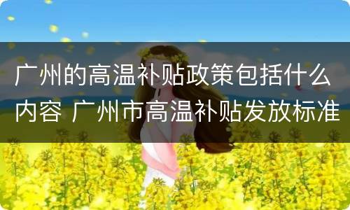 广州的高温补贴政策包括什么内容 广州市高温补贴发放标准2020