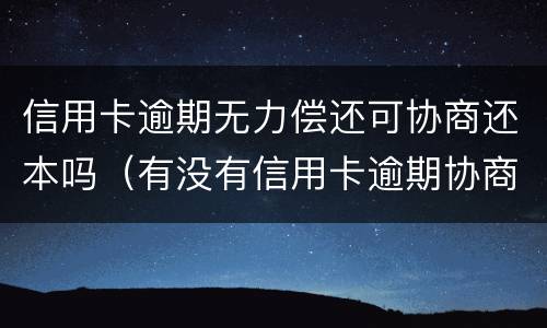 信用卡逾期无力偿还可协商还本吗（有没有信用卡逾期协商还本金成功了的）
