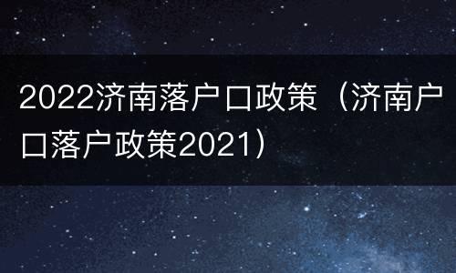 2022济南落户口政策（济南户口落户政策2021）