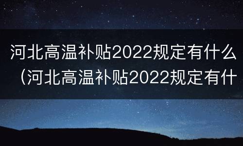 河北高温补贴2022规定有什么（河北高温补贴2022规定有什么政策）