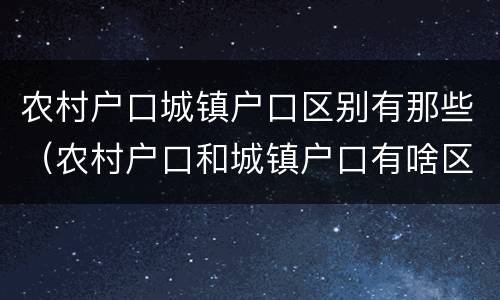 农村户口城镇户口区别有那些（农村户口和城镇户口有啥区别）