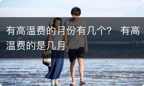 有高温费的月份有几个？ 有高温费的是几月