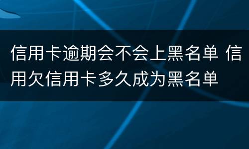 信用卡逾期会不会上黑名单 信用欠信用卡多久成为黑名单