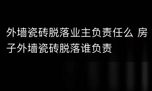 外墙瓷砖脱落业主负责任么 房子外墙瓷砖脱落谁负责
